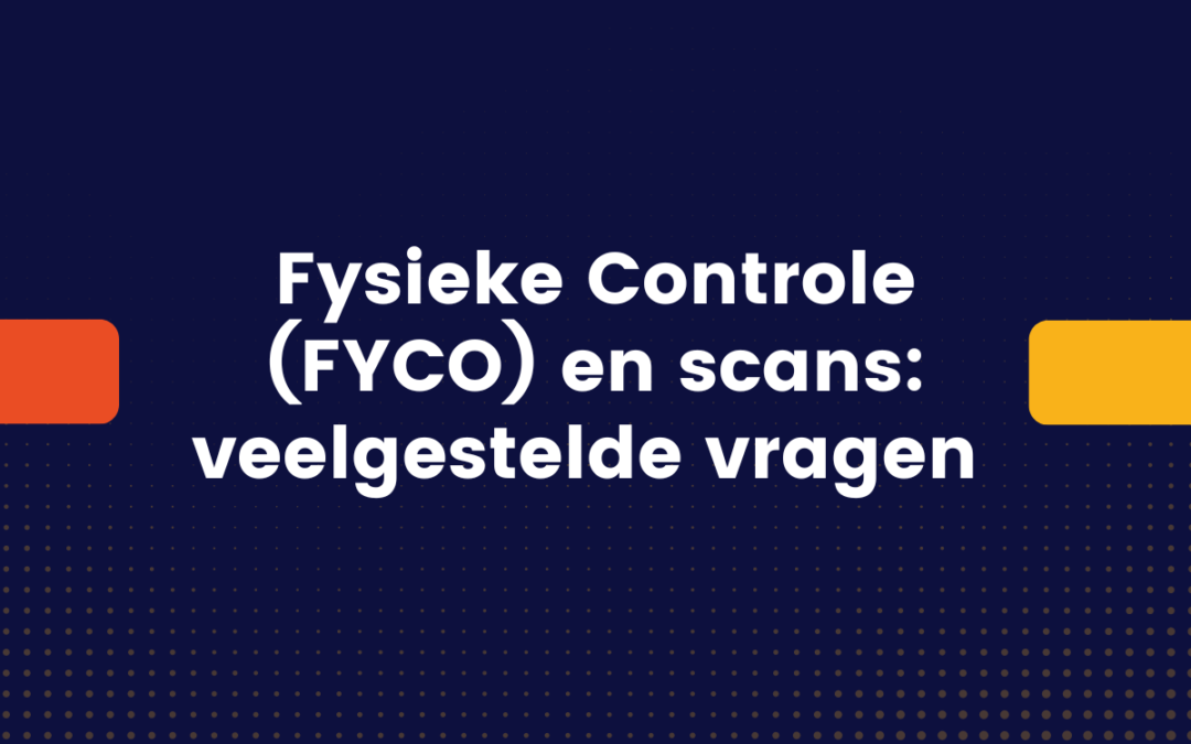 Fysieke Controle (FYCO) en scans: de veelgestelde vragen op een rij