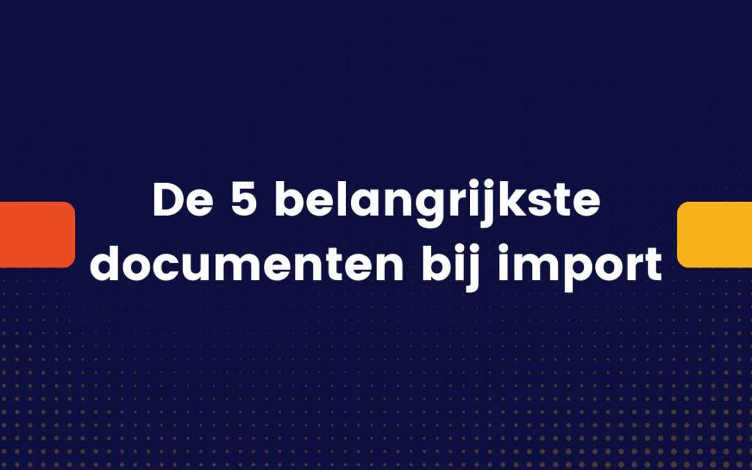 Import van goederen buiten de EU: de belangrijkste documenten op een rij